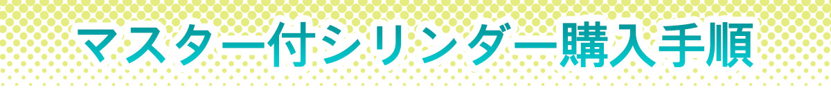 マスター付シリンダー購入手順バナー