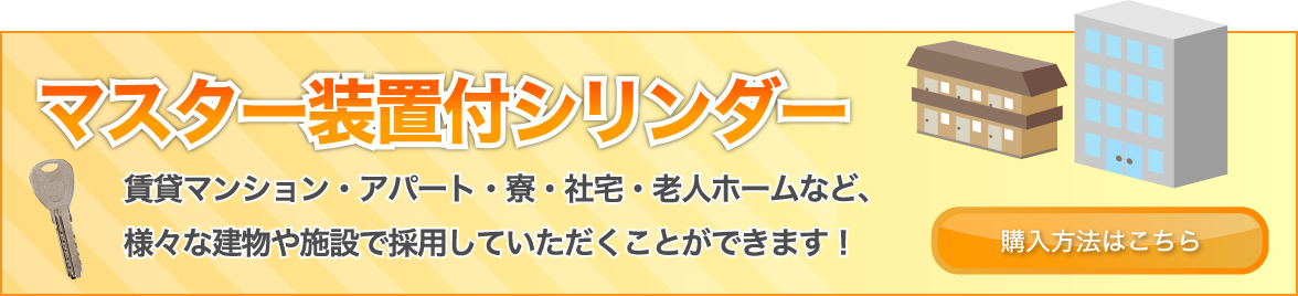 【マスター装置付シリンダー】賃貸マンション・アパート・寮・社宅・老人ホームなど、様々な建物や施設で採用していただくことができます！